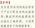 [原料]芙乐夏所采用的高品质李子产自日照充沛的法国南部。熟成所用的基酒选用法国白兰地原酒，从而更能激发李子的甜蜜果香。