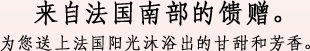 来自法国南部的馈赠。为您送上法国阳光沐浴出的甘甜和芳香。