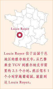 Louis Royer位于法国干邑地区的雅尔纳克市。从巴黎乘坐TGV到雅尔纳克市需要约2.5个小时。然后驾车1个小时穿越葡萄园，就能到达Louis Royer。