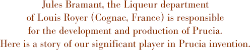 Jules Bramant, the Liqueur department of Louis Royer (Cognac, France) is responsible for the development and production of Prucia. Here is a story of our significant player in Prucia invention.